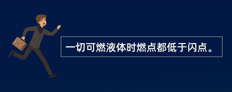 一切可燃液体时燃点都低于闪点。