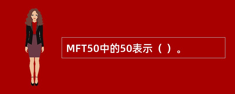 MFT50中的50表示（ ）。