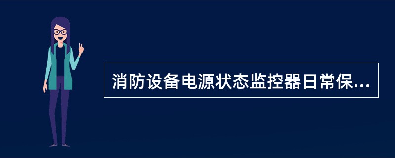 消防设备电源状态监控器日常保养项目包括：运行环境、设备外观、表面清洁、报警功能测试。