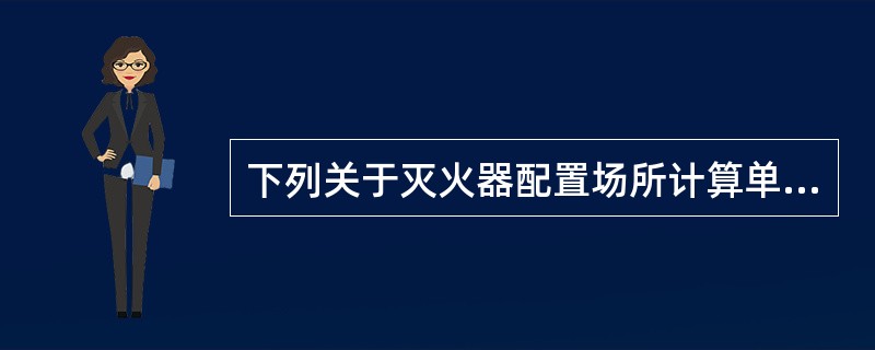下列关于灭火器配置场所计算单元的划分说法正确的是（ ）。