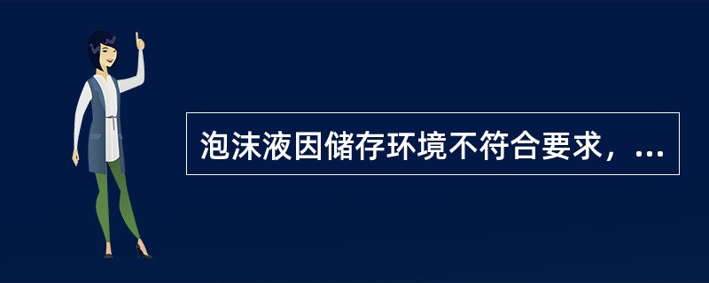 泡沫液因储存环境不符合要求，失效变质会导致泡沫喷雾灭火装置不能正常工怍。
