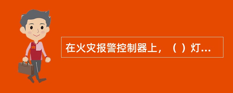 在火灾报警控制器上，（ ）灯亮，表示控制器已经发出启动命令。