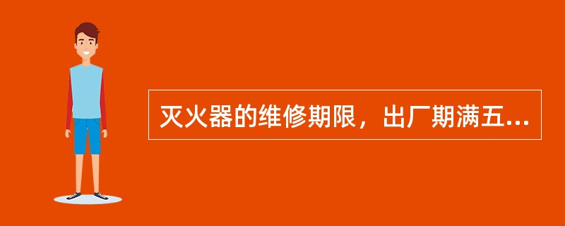 灭火器的维修期限，出厂期满五年首次维修以后每满二年的是（ ）。