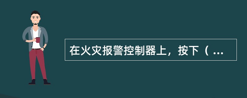 在火灾报警控制器上，按下（ ）可消除火灾报警控制器发出的火警或故障警报声。 <br />