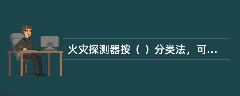 火灾探测器按（ ）分类法，可分为感温式、感烟式、感光式、可燃气体和复合式等。 <br />