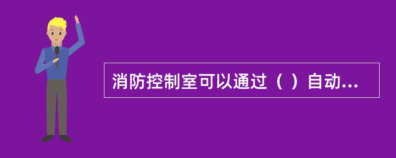 消防控制室可以通过（ ）自动控制消防水泵的启动，并显示其动作反馈信号。 <br />