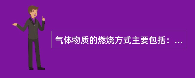 气体物质的燃烧方式主要包括：（ ）。 <br />