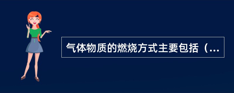 气体物质的燃烧方式主要包括（ ）。 <br />