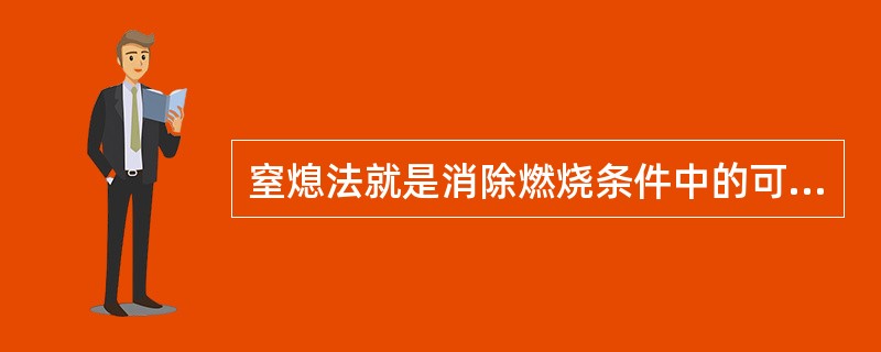 窒熄法就是消除燃烧条件中的可燃物，使燃烧停止。（ ）