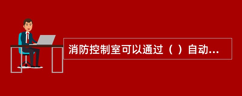 消防控制室可以通过（ ）自动控制防排烟系统风机的动作，并显示其动作反馈信号。 <br />