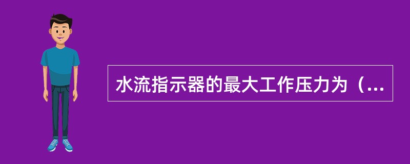 水流指示器的最大工作压力为（ ）MPa。 <br />