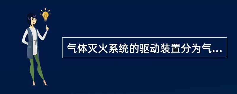 气体灭火系统的驱动装置分为气动型驱动器、电爆型驱动器，电磁型驱动器、机械型驱动器、燃气型驱动器。（ ）