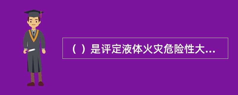 （ ）是评定液体火灾危险性大小的重要参数。 <br />