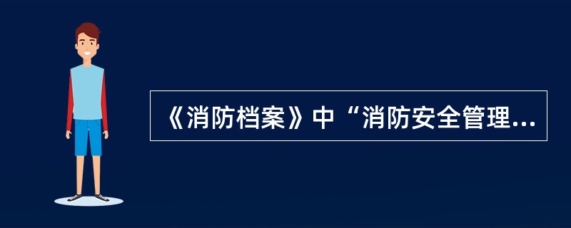 《消防档案》中“消防安全管理情况”不包括防火检查、巡查记录。