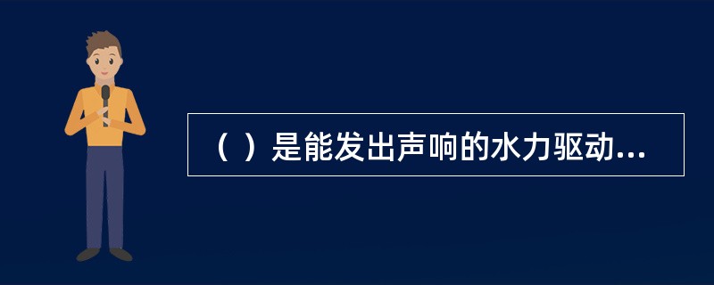 （ ）是能发出声响的水力驱动报警装置。 <br />