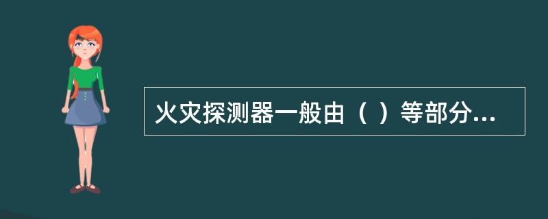 火灾探测器一般由（ ）等部分构成。 <br />