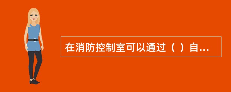 在消防控制室可以通过（ ）自动控制防排烟系统风机的动作，并显示其动作反馈。 <br />