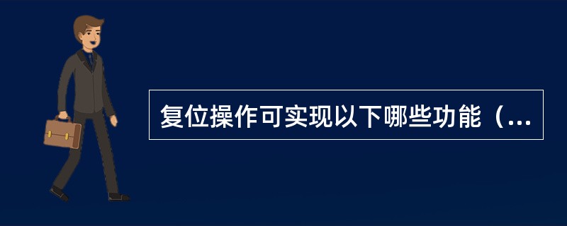 复位操作可实现以下哪些功能（ ）。 <br />