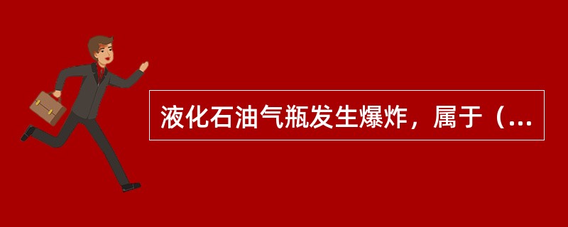 液化石油气瓶发生爆炸，属于（　　）爆炸。