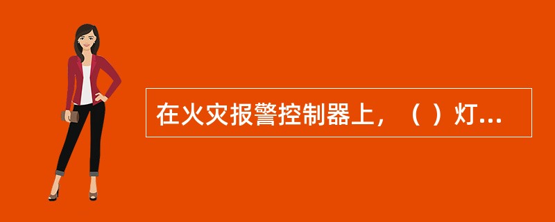 在火灾报警控制器上，（ ）灯亮，表示当满足联动条件后，系统自动对联动设备进行联动操作。 <br />