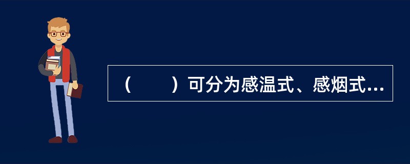 （　　）可分为感温式、感烟式、感光式、可燃气体和复合式等。