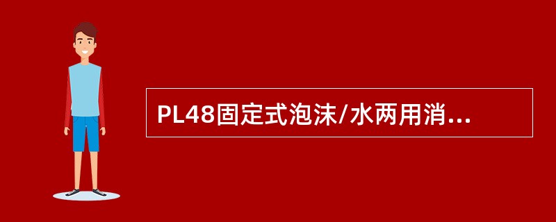 PL48固定式泡沫/水两用消防炮额定工作压力（ ）MPa。 <br />