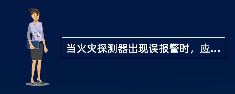 当火灾探测器出现误报警时，应首先按下“警报器消音”键，停止现场警报器发出的报警音响，通知现场人员及相关人员取消火警状态。