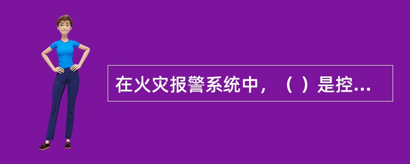 在火灾报警系统中，（ ）是控制消防报警系统中重要设备（喷淋泵、消防泵、排烟机、送风机）的设备。 <br />