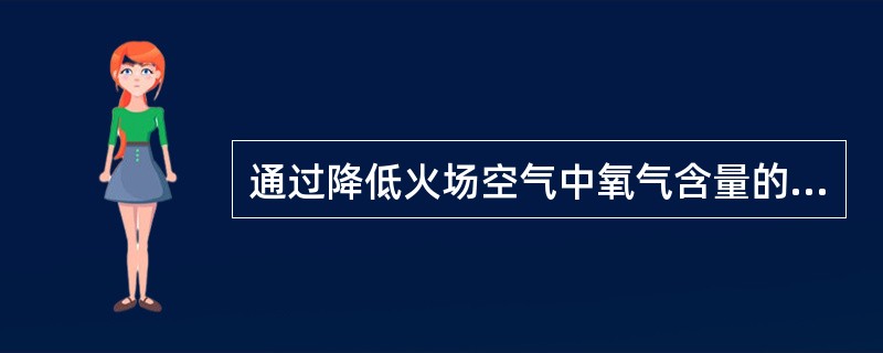 通过降低火场空气中氧气含量的灭火方式称为（ ）灭火。 <br />
