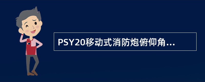 PSY20移动式消防炮俯仰角是（　　）度。