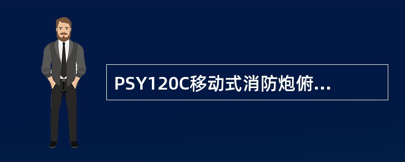 PSY120C移动式消防炮俯仰角是（ ）。 <br />