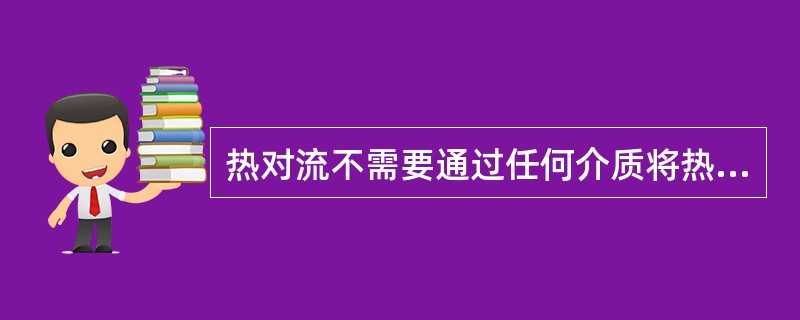 热对流不需要通过任何介质将热传播，不受气流、风速、风向的影响。（ ）