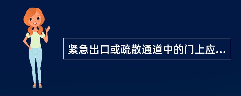 紧急出口或疏散通道中的门上应设置“禁止锁闭”标志。（ ）