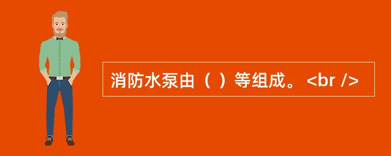 消防水泵由（ ）等组成。 <br />