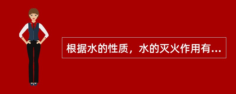 根据水的性质，水的灭火作用有多种。其中，由于水的汽化将在燃烧区产生大量水蒸气占据燃烧区，降低燃烧区氧的浓度的性质，而具有的灭火作用是（ ）。 <br />