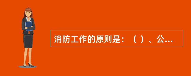 消防工作的原则是：（ ）、公民积极参与。 <br />