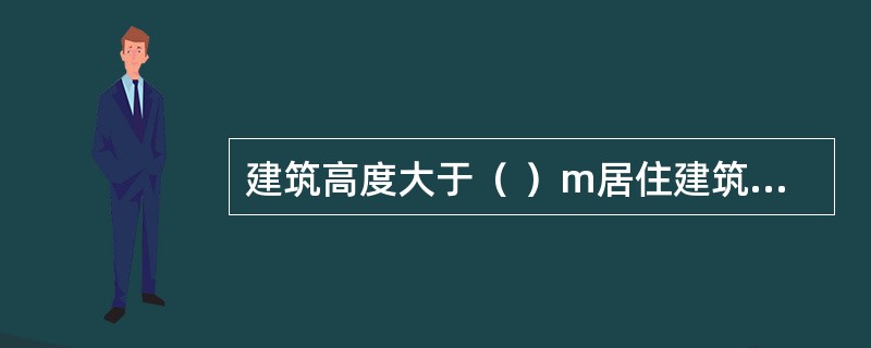 建筑高度大于（ ）m居住建筑(包括设置商业服务网点的居住建筑)属于一类高层建筑。 <br />