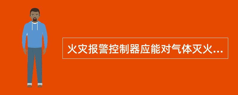 火灾报警控制器应能对气体灭火系统自动和手动控制系统的启动，并显示延时状态信号、紧急停止信号。（ ）