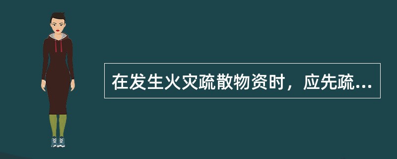 在发生火灾疏散物资时，应先疏散受水、火、烟威胁最大的物资。（ ）