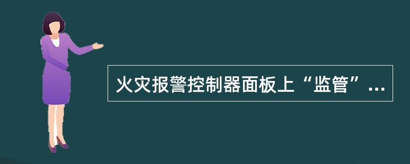 火灾报警控制器面板上“监管”灯亮表示控制器检测到了外部设备的火警报警信号。（ ）