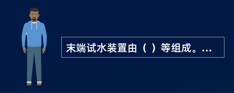 末端试水装置由（ ）等组成。 <br />