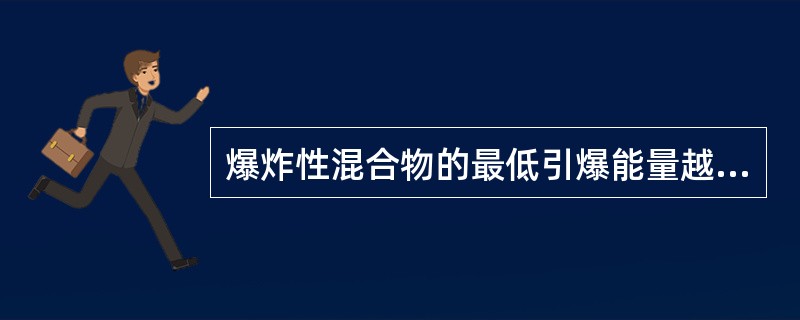 爆炸性混合物的最低引爆能量越小，其燃爆危险性就越大，低于该能量，混合物就不会爆炸。