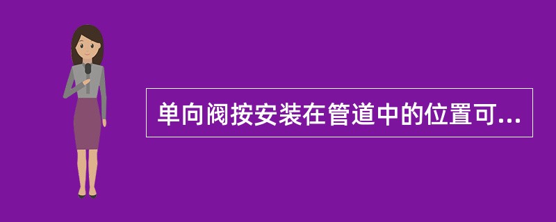 单向阀按安装在管道中的位置可分为灭火剂流通管道单向阀和驱动气体控制管道单向阀。（ ）