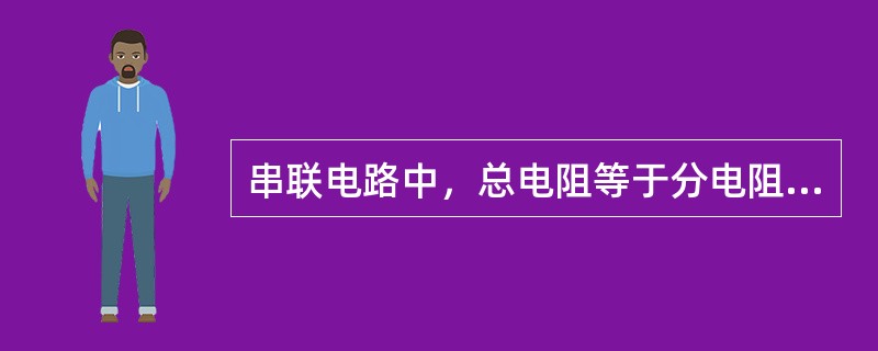 串联电路中，总电阻等于分电阻（ ）。 <br />