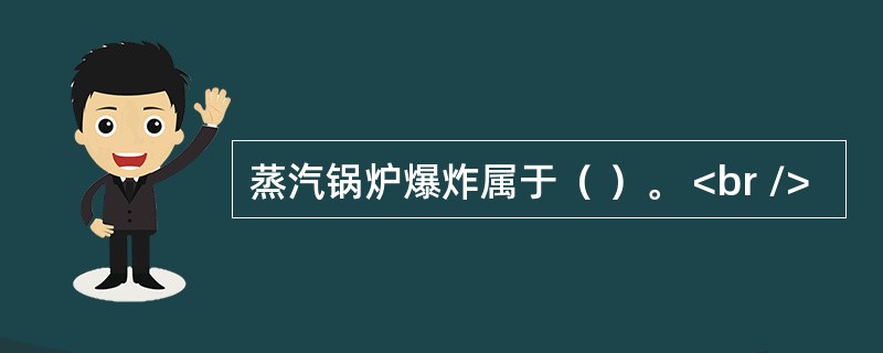 蒸汽锅炉爆炸属于（ ）。 <br />