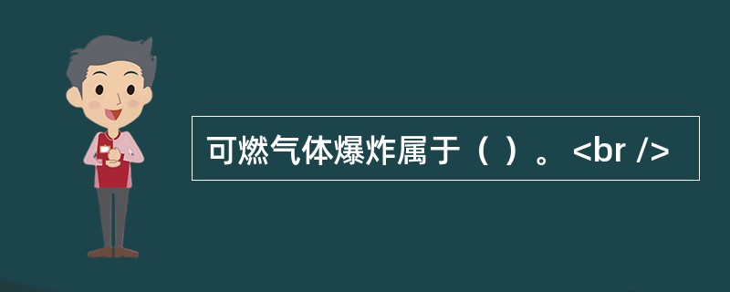 可燃气体爆炸属于（ ）。 <br />