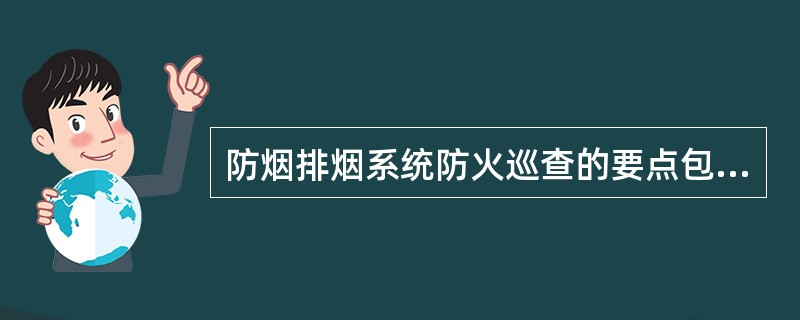 防烟排烟系统防火巡查的要点包括（ ）等。 <br />