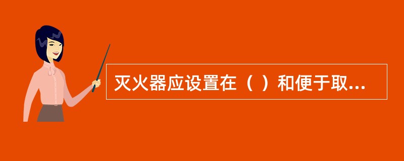 灭火器应设置在（ ）和便于取用的地方，且不影响安全疏散。 <br />