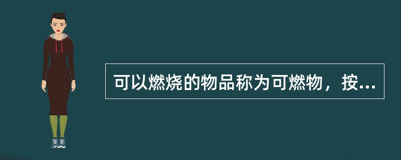 可以燃烧的物品称为可燃物，按化学成份不同，可分为（ ）。 <br />