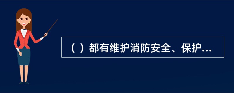 （ ）都有维护消防安全、保护消防设施、预防火灾、报告火警的义务。 <br />